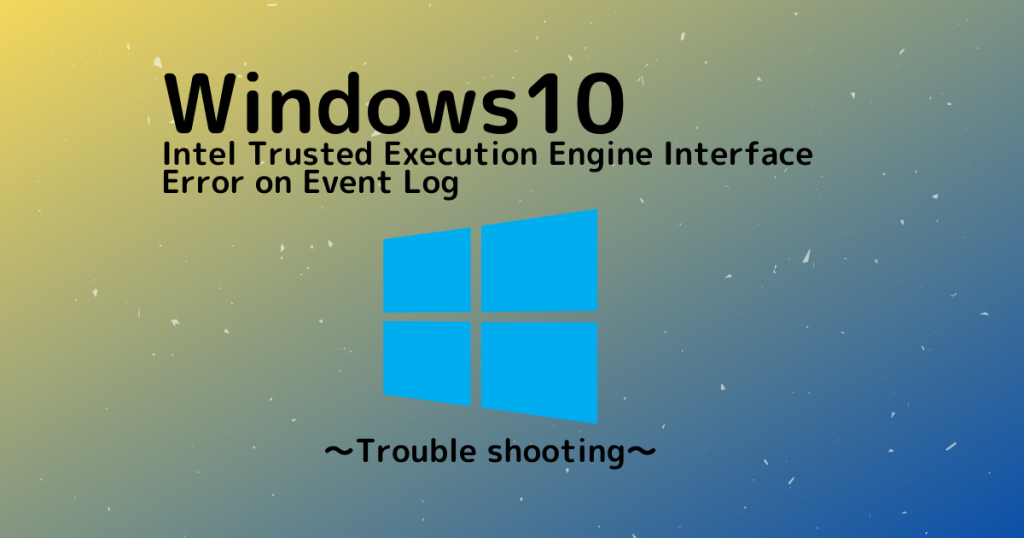 【Windows】再起動時に「Intel Trusted Execution Engine Interface」ドライバがイベントログにエラー